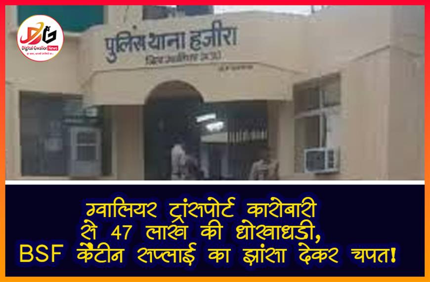 ग्वालियर: ट्रांसपोर्ट कारोबारी से 47 लाख की धोखाधड़ी, BSF कैंटीन सप्लाई का झांसा देकर चपत